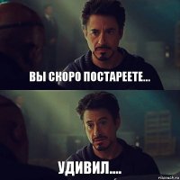 Вы скоро постареете... Удивил....