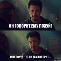 Он говорит,ему похуй! Мне похуй что он там говорит....