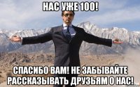 нас уже 100! спасибо вам! не забывайте рассказывать друзьям о нас!