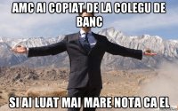 amc ai copiat de la colegu de banc si ai luat mai mare nota ca el