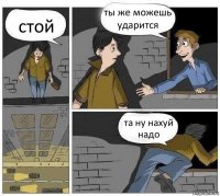 стой ты же можешь ударится та ну нахуй надо