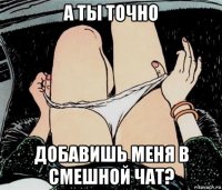 а ты точно добавишь меня в смешной чат?