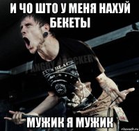 и чо што у меня нахуй бекеты мужик я мужик