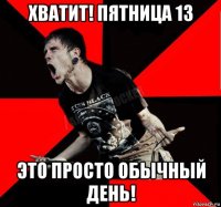 хватит! пятница 13 это просто обычный день!