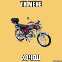 ти мене хочеш