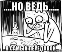 ....но ведь..... ..я самый передовой...