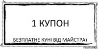 1 купон безплатне куні від майстра)