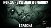 кокда не сделал домашку тараска