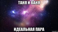 таня и ваня идеальная пара