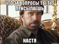 что за вопросы ты тут присылаешь настя