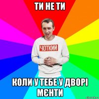 ти не ти коли у тебе у дворі мєнти