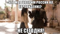 -что мы говорим россии на евровидение? -не сегодня!