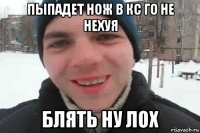 пыпадет нож в кс го не нехуя блять ну лох