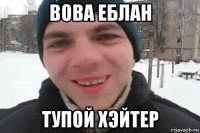 вова еблан тупой хэйтер