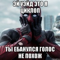 эй уэйд это я циклоп ты ебанулся голос не похож