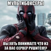 мультибоксеры вы хоть понимаете что из за вас сервер рушится!?