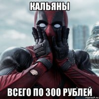 кальяны всего по 300 рублей