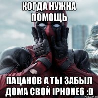 когда нужна помощь пацанов а ты забыл дома свой iphone6 :d