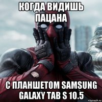 когда видишь пацана с планшетом samsung galaxy tab s 10.5