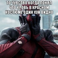 то чувство когда понял что кровь в красном костюме один хуй видно 