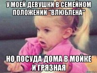 у моей девушки в семейном положении "влюблена" но посуда дома в мойке и грязная