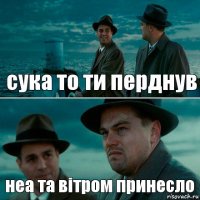 сука то ти перднув неа та вітром принесло