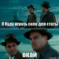 Я буду играть соло для статы окай