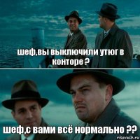 шеф,вы выключили утюг в конторе ? шеф,с вами всё нормально ??