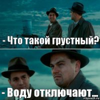 - Что такой грустный? - Воду отключают...