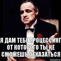 я дам тебе процессинг от которого ты не сможешь отказаться