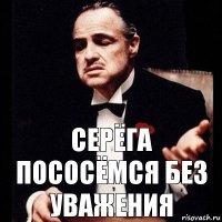 Серёга пососёмся без уважения