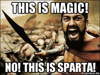 this is magic! no! this is sparta!