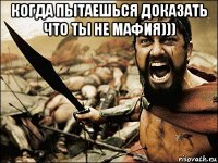 когда пытаешься доказать что ты не мафия))) 