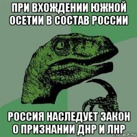 при вхождении южной осетии в состав россии россия наследует закон о признании днр и лнр