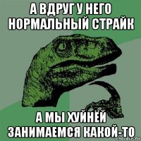 а вдруг у него нормальный страйк а мы хуйнёй занимаемся какой-то