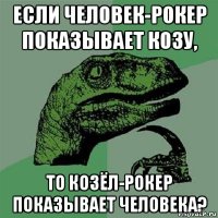 если человек-рокер показывает козу, то козёл-рокер показывает человека?