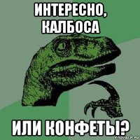 интересно, калбоса или конфеты?