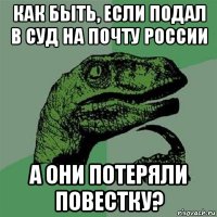 как быть, если подал в суд на почту россии а они потеряли повестку?