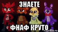 знаете фнаф круто