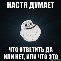 настя думает что ответить да или нет, или что это