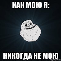 как мою я: никогда не мою