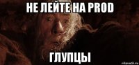 не лейте на prod глупцы