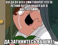 когда во всех сми говорят что 10 летний патцан нашел баг в инстаграмме да заткнитесь вы уже!