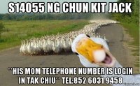 s14055 ng chun kit jack **his mom telephone number is login in tak chiu** tel:852 6031 9458