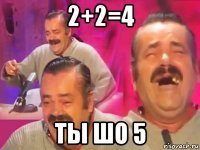 2+2=4 ты шо 5