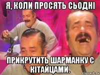 я, коли просять сьодні прикрутить шарманку с кітайцами.