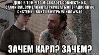 дело в том, что microsoft совместно с canonical сумели интегрировать операционную систему ubuntu внутрь windows 10 зачем карл? зачем?