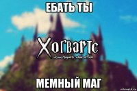 ебать ты мемный маг