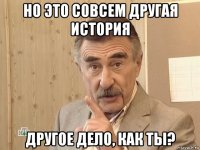 но это совсем другая история другое дело, как ты?