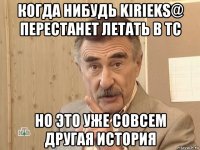 когда нибудь kirieks@ перестанет летать в тс но это уже совсем другая история